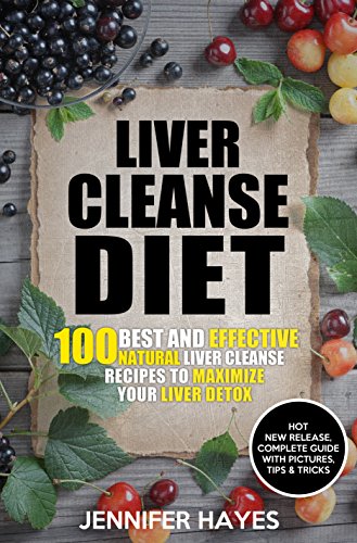 Liver Cleanse Diet: 100 Best and Effective Natural Liver Cleanse Recipes To Maximize Your Liver Detox