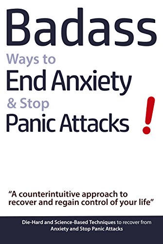 Badass Ways to End Anxiety & Stop Panic Attacks! - A counterintuitive approach to recover and regain control of your life: Die-Hard and Science-Based Techniques ... to recover from Anxiety & Panic Attacks