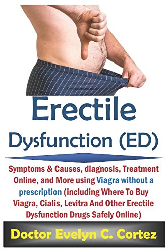 Erectile Dysfunction (ED): Symptoms & Causes, Diagnosis, Treatment Online, And More Using Viagra Without A Prescription (Including Where To Buy Viagra, Cialis, Levitra etc Drugs Cheap & Safely Online