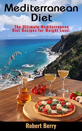 Mediterranean Diet: The Ultimate Mediterranean Diet Recipes for Weight Loss! (Delicious Healthy Mediterranean Recipes and Diet Plan Book for Beginners)
