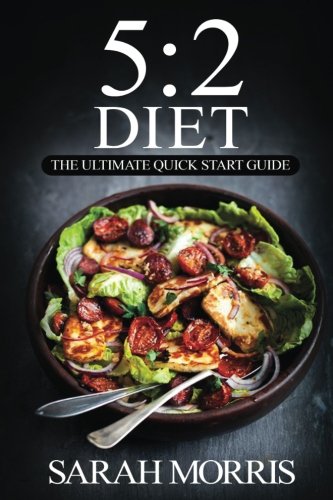 The 5:2 Diet: The Ultimate Quick Start Guide: to Intermittent Fasting For Rapid Weight Loss© (with over 350+ Delicious Recipes & One Full Month Meal Plan, Fast your Way to Health)