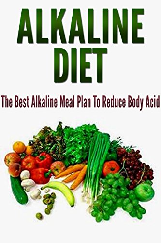 Alkaline Diet: The Best Alkaline Meal Plan To Reduce Body Acid [alkaline diet for weight loss, alkaline diet foods] (alkaline diet cookbook,alkaline diet recipes,alkaline diet plan)