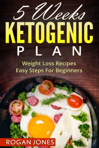 Ketogenic Diet: 5 Weeks Ketogenic Plan - Weight Loss Recipes - Easy Steps For beginners (Ketogenic Diet, Ketogenic Plan, Weight Loss, Weight Loss Diet,Beginners Guide)