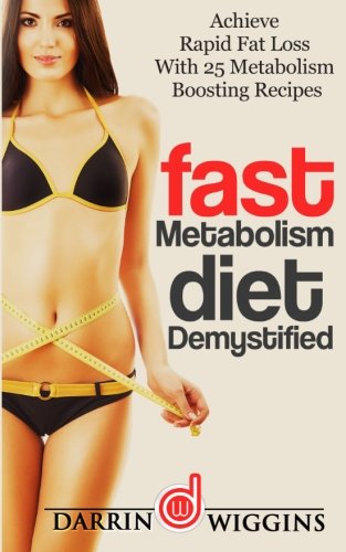Fast Metabolism Diet: Demystified - Achieve Rapid Fat Loss With 25 Metabolism Boosting Recipes