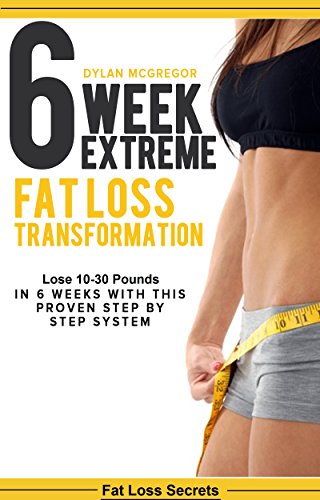 6 Week Extreme Fat Loss Transformation: Lose 10-30 Pounds in 6 Weeks with This Proven 42 Day Meal Plan (diet plan, extreme weight loss, get lean, burn fat, lose weight fast) (Fat loss secrets)
