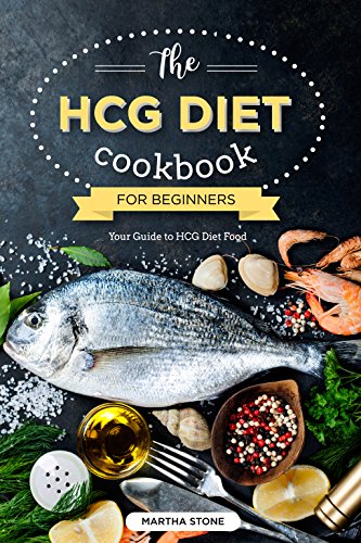 The HCG Diet Cookbook for Beginners - Your Guide to HCG Diet Food: The Only HCG Diet Plan That Any Newbie Can Follow
