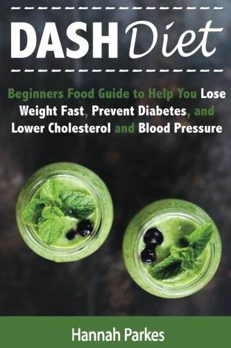 DASH Diet: Beginners Food Guide to Help You Lose Weight Fast, Prevent Diabetes, and Lower Cholesterol and Blood Pressure (Includes Delicious Healthy ... Plan to Prevent Heart Disease and Stroke)