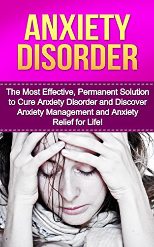 Anxiety Disorder: The Most Effective, Permanent Solution to Cure Anxiety Disorder and Discover Anxiety Management and Anxiety Relief for Life! (Anxiety ... Anxiety And Depression, Anxiety)