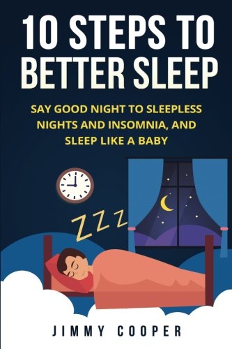 Sleep: The 10 Steps to Better Sleep (With BONUS Home Remedy): Say Good Night to Sleepless Nights and Insomnia, and Sleep Like a Baby