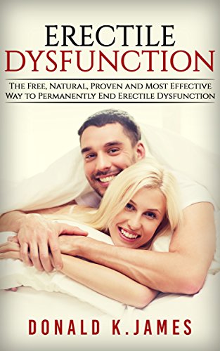 Erectile Dysfunction: The Free, Natural, Proven and Most Effective Way To Permanently End Erectile Dysfunction: Erectile Dysfunction, Premature Ejaculation, Impotence, Sexual Anxiety, How to Cure,