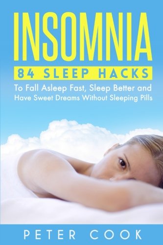 Insomnia: 84 Sleep Hacks To Fall Asleep Fast, Sleep Better and Have Sweet Dreams (Sleep Disorders, Sleep Apnea Snoring, Sleep Deprivation, Fatigue, Chronic Fatigue Syndrome) (Volume 1)