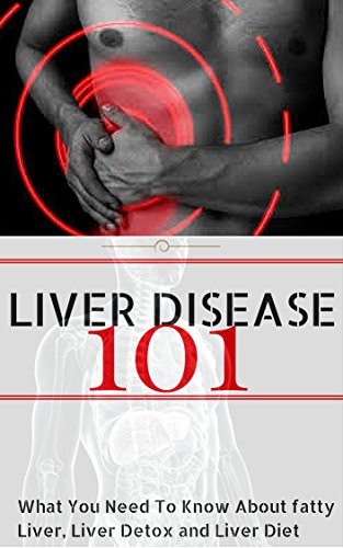 Liver Disease: for beginners -  What You Need to Know about Fatty Liver, Liver Detox and Liver Diet (Liver Health - Liver Detox - Liver Disease - Liver Failure - Fatty Liver Book 1)