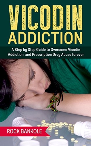 Vicodin Addiction: The Ultimate Step-by-Step Guide to Vicodin Addiction Treatment and Prescription Drugs abuse (Drug Addiction recovery, substance abuse, ... Drug rehab,Drug  Addiction,Opium,Heroin,)