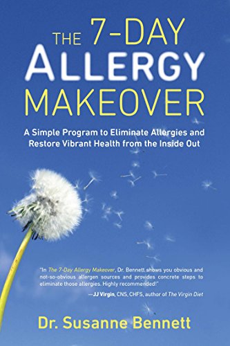 The 7-Day Allergy Makeover: A Simple Program to Eliminate Allergies and Restore Vibrant Health from the Insi de Out