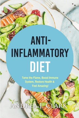 Anti-Inflammatory Diet: Tame the Flame, Boost Immune System, Restore Health, and Feel Amazing