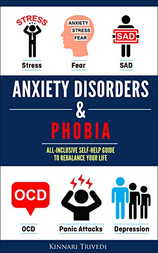Anxiety Disorders & Phobia: All-Inclusive Self Help Guide To Rebalancing Your Life From Stress, Fear, SAD, OCD, Panic Attacks And Depression