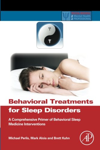 Behavioral Treatments for Sleep Disorders: A Comprehensive Primer of Behavioral Sleep Medicine Interventions (Practical Resources for the Mental Health Professional)