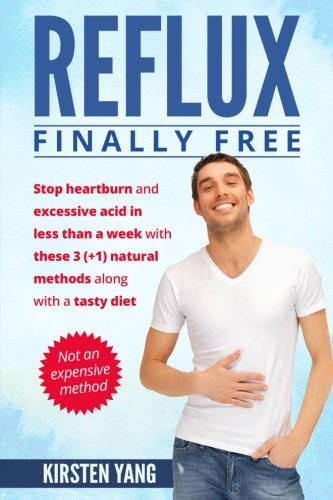 Reflux: Final Free: Stop heartburn and acid in less than a week with these 3(+1) natural methods and a tasty diet
