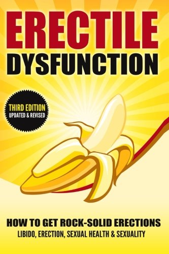 Erectile Dysfunction: How To Get Rock-Solid Erections - Libido, Erection, Sexual Health & Sexuality (Prostate, ED, Testosterone, Kegel, Performance Anxiety, Premature Ejaculation, Orgasm)