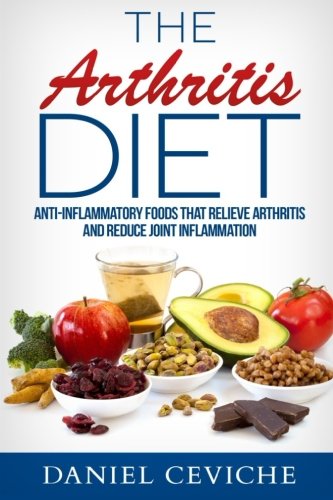 Arthritis Diet: Anti-Inflammatory Foods That Relieve Arthritis and Reduce Joint Inflammation