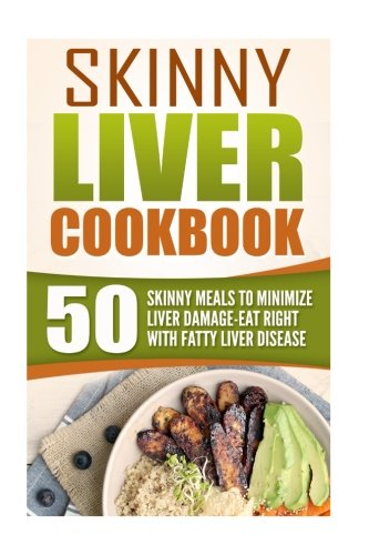 Skinny Liver Cookbook: 50 Skinny Meals To Minimize Liver Damage-Eat Right With Fatty Liver Disease